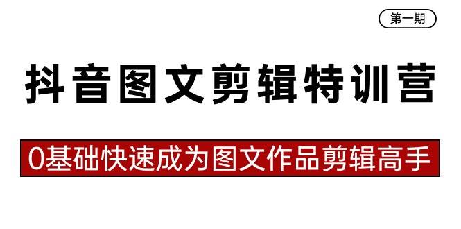抖音图文剪辑特训营第一期，0基础快速成为图文作品剪辑高手（23节课）-万利网