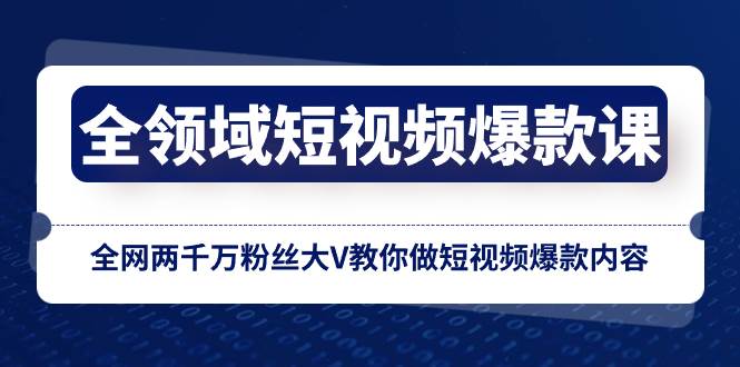 全领域 短视频爆款课，全网两千万粉丝大V教你做短视频爆款内容-万利网
