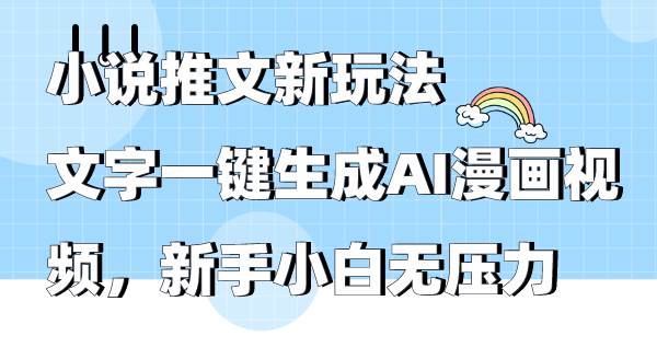 小说推文新玩法，文字一键生成AI漫画视频，新手小白无压力-万利网