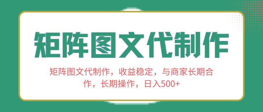 矩阵图文代制作，收益稳定，与商家长期合作，长期操作，日入500+-万利网