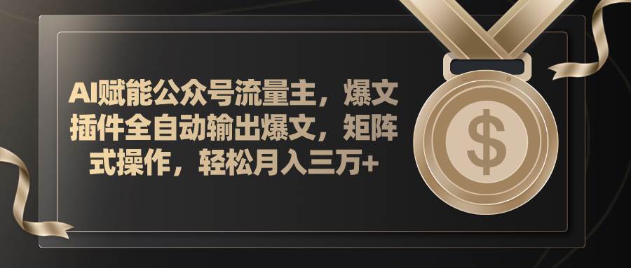 AI赋能公众号流量主，插件输出爆文，矩阵式操作，轻松月入三万+-万利网