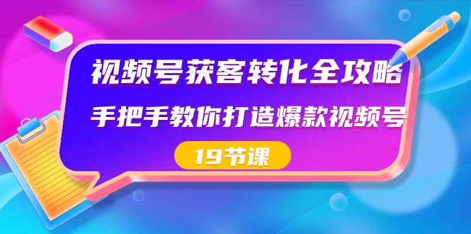 视频号-获客转化全攻略，手把手教你打造爆款视频号（19节课）-万利网
