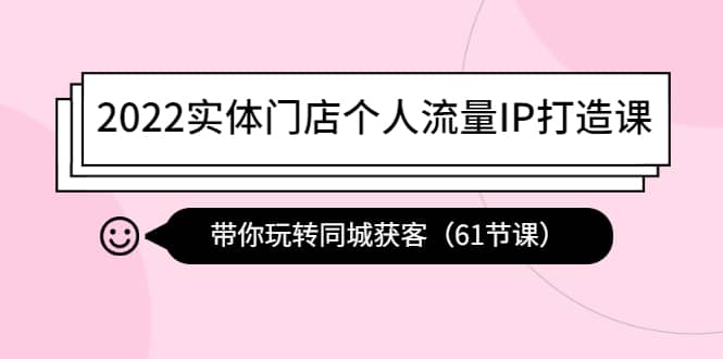 2022实体门店个人流量IP打造课：带你玩转同城获客（61节课）-万利网