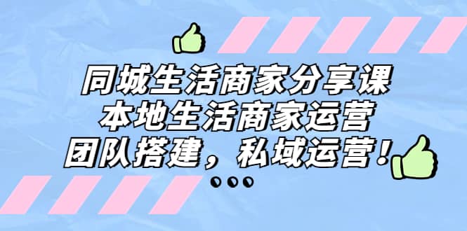 同城生活商家分享课：本地生活商家运营，团队搭建，私域运营-万利网