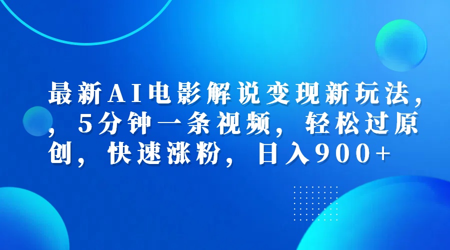 最新AI电影解说变现新玩法,，5分钟一条视频，轻松过原创，快速涨粉，日入900+-万利网