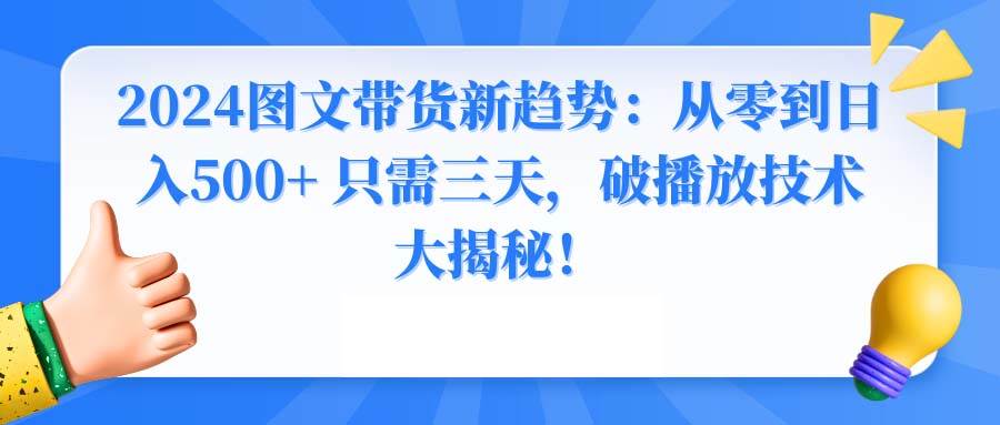 2024图文带货新趋势：从零到日入500+ 只需三天，破播放技术大揭秘！-万利网