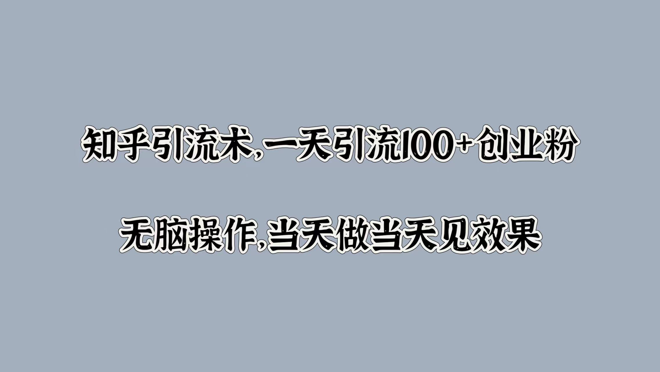 知乎引流术，一天引流100+创业粉，无脑操作，当天做当天见效果-万利网