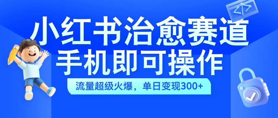 小红书治愈视频赛道，手机即可操作，蓝海项目简单无脑，单日可赚300+-万利网