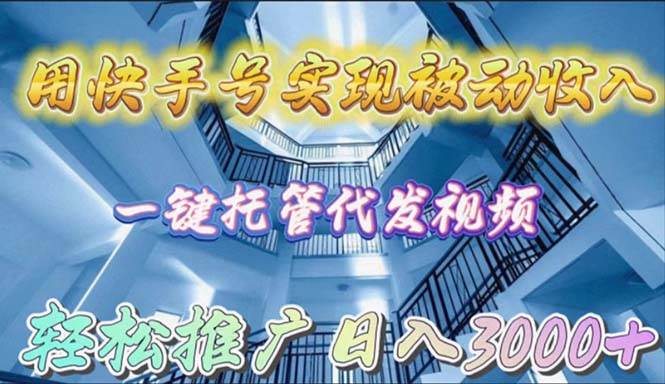 用快手号实现被动收入，一键托管代发视频，轻松推广日入3000+-万利网