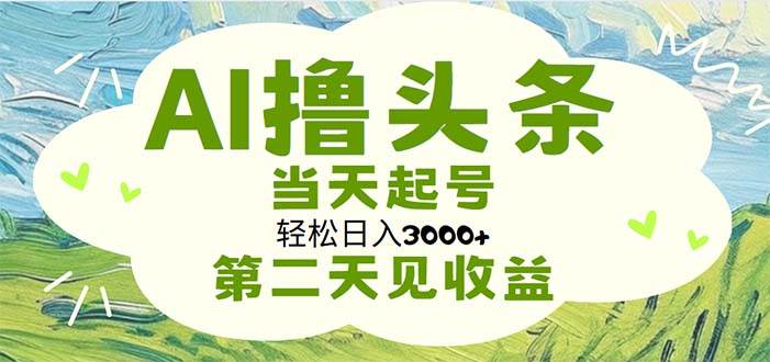 AI撸头条，轻松日入3000+无脑操作，当天起号，第二天见收益-万利网