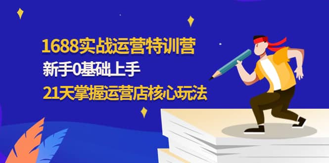 1688实战特训营：新手0基础上手，21天掌握运营店核心玩法-万利网