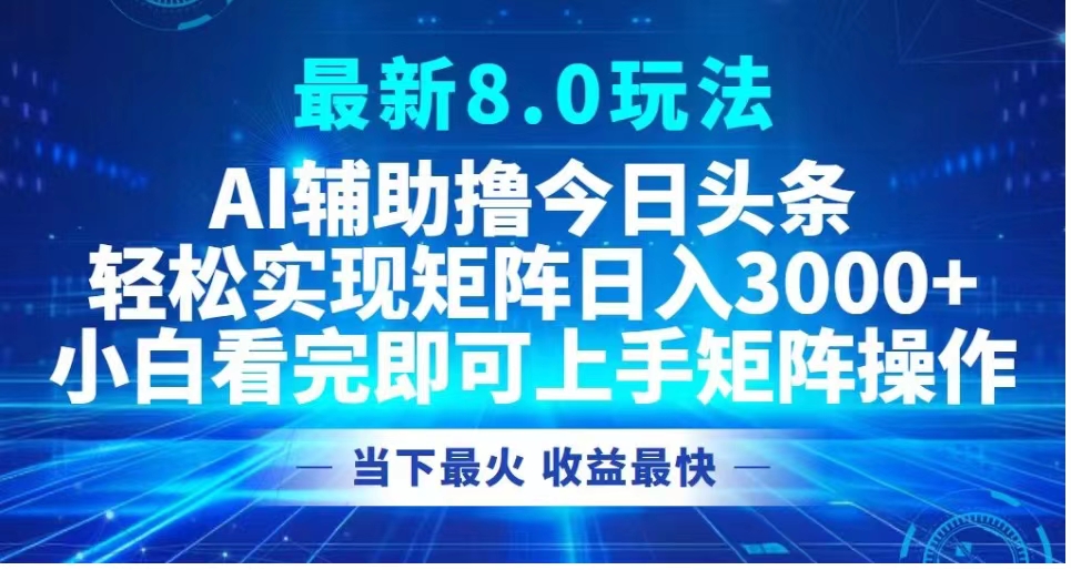 最新8.0玩法 AI辅助撸今日头条轻松实现矩阵日入3000+小白看完即可上手矩阵操作当下最火 收益最快-万利网