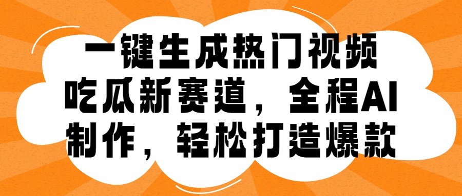 一键生成热门视频，新出的吃瓜赛道，小白上手无压力，AI制作很省心，轻轻松松打造爆款-万利网