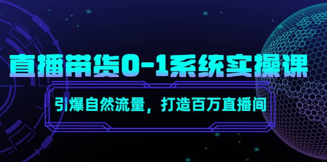 直播带货0-1系统实操课，引爆自然流量，打造百万直播间-万利网