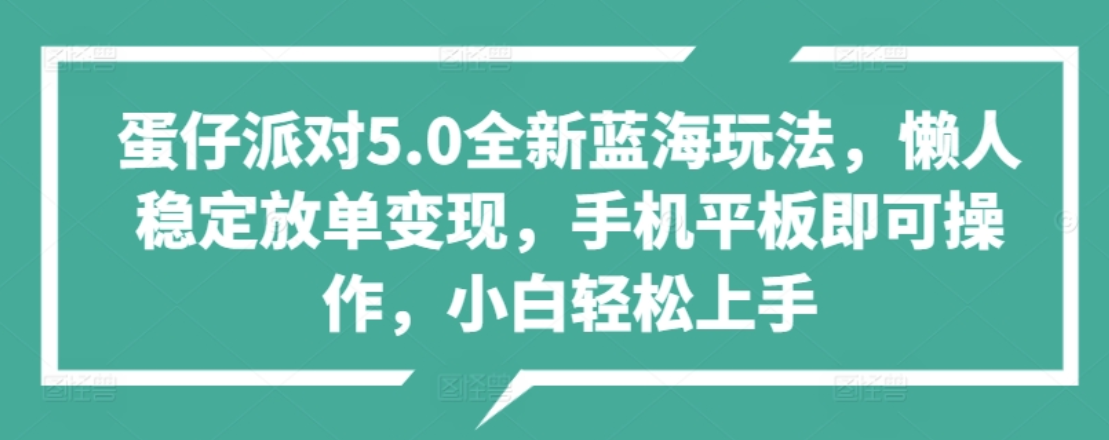 蛋仔派对5.0全新蓝海玩法，懒人稳定放单变现，小白也可以轻松上手-万利网