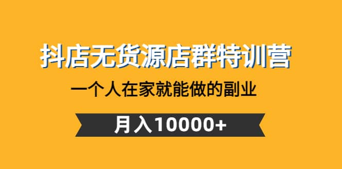 抖店无货源店群特训营：一个人在家就能做的副业-万利网