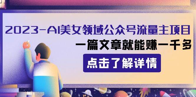 2023AI美女领域公众号流量主项目：一篇文章就能赚一千多-万利网
