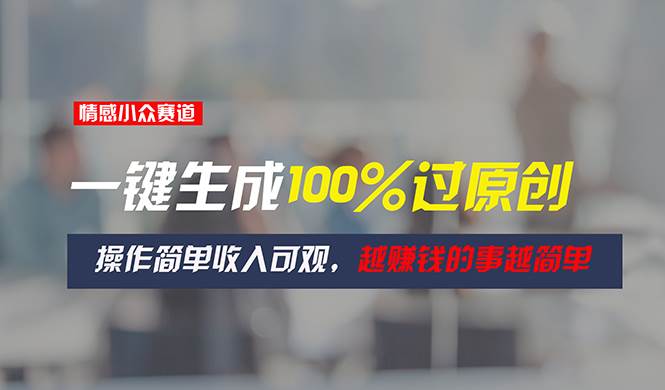 情感小众赛道，一键生成100%过原创，操作简单收入可观，越赚钱的事越简单-万利网
