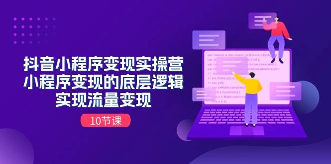 抖音小程序变现实操营，小程序变现的底层逻辑，实现流量变现（10节课）-万利网
