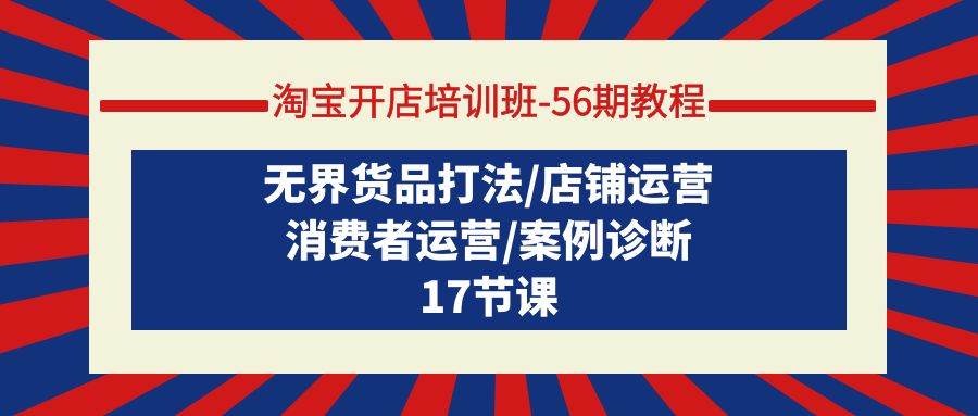 淘宝开店培训班-56期教程：无界货品打法/店铺运营/消费者运营/案例诊断-万利网