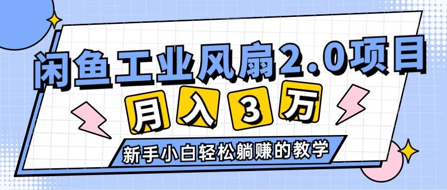 2024年6月最新闲鱼工业风扇2.0项目，轻松月入3W+，新手小白躺赚的教学-万利网