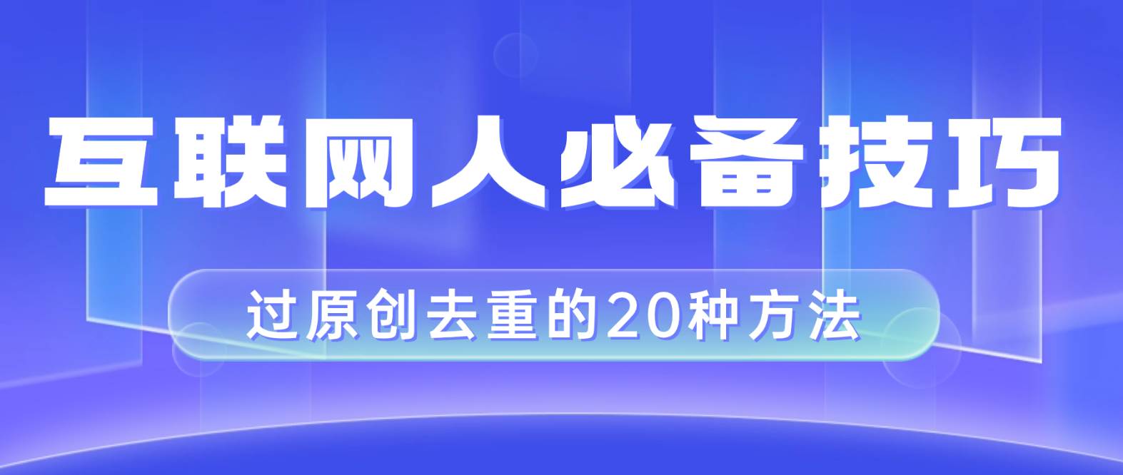 互联网人的必备技巧，剪映视频剪辑的20种去重方法，小白也能通过二创过原创-万利网