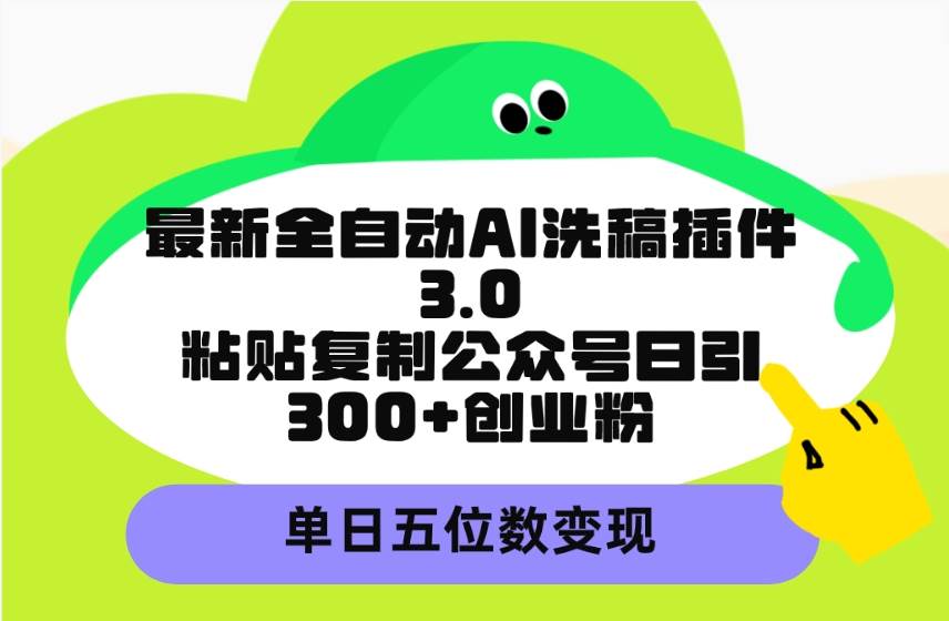 最新全自动AI洗稿插件3.0，粘贴复制公众号日引300+创业粉，单日五位数变现-万利网