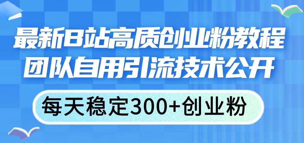 最新B站高质创业粉教程，团队自用引流技术公开-万利网