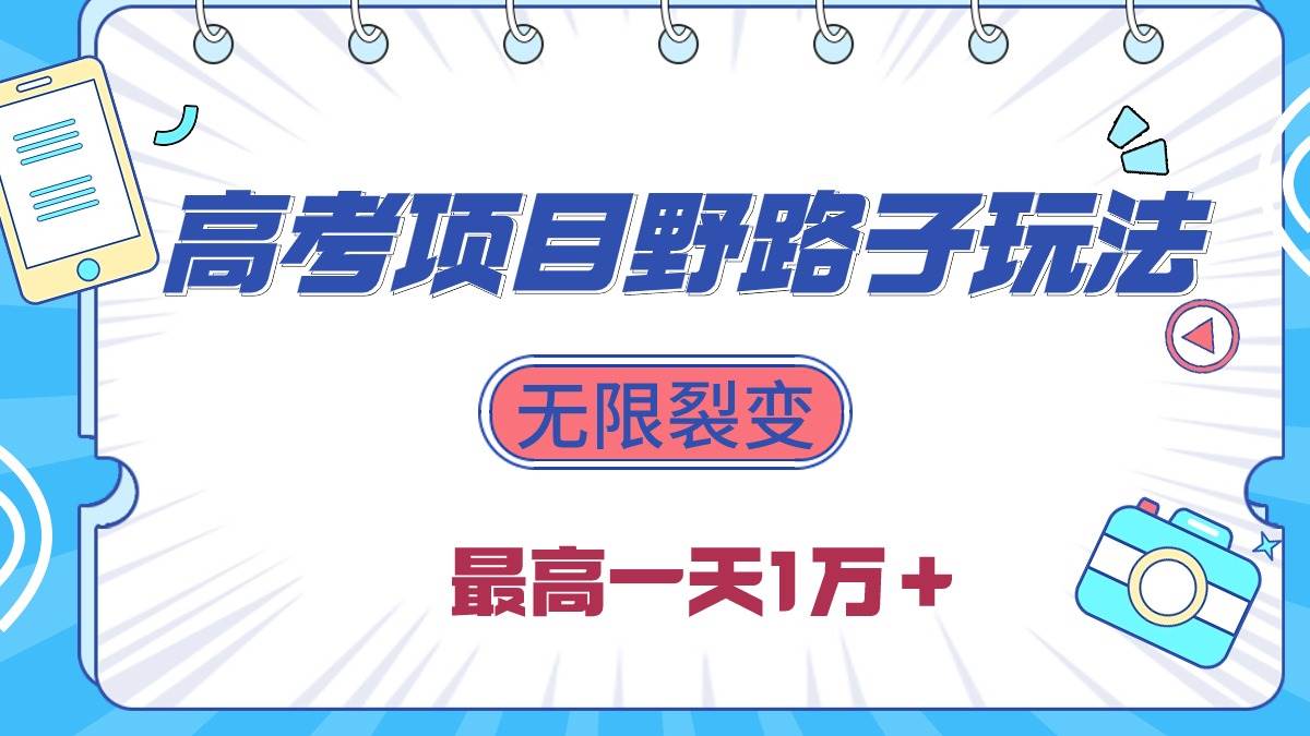 2024高考项目野路子玩法，无限裂变，最高一天1W＋！-万利网