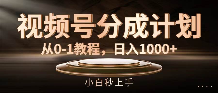 视频号分成计划，从0-1教程，日入1000+-万利网