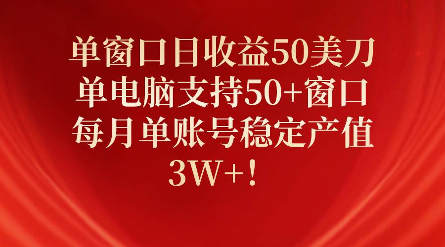 单窗口日收益50美刀，单电脑支持50+窗口，每月单账号稳定产值3W+！-万利网