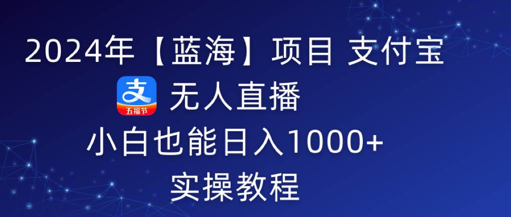 2024年【蓝海】项目 支付宝无人直播 小白也能日入1000+  实操教程-万利网