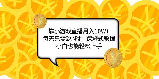 靠小游戏直播月入10W+，每天只需2小时，保姆式教程，小白也能轻松上手-万利网