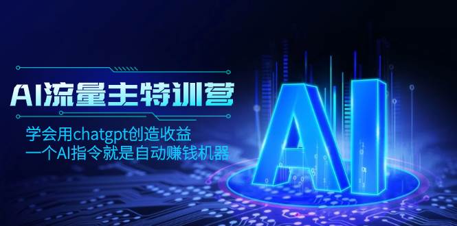 AI流量主训练营，学会用chatgpt创造收益，一个AI指令就是自动赚钱机器-万利网