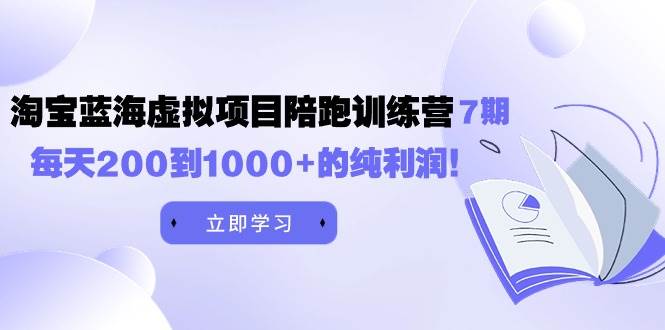 黄岛主《淘宝蓝海虚拟项目陪跑训练营7期》每天200到1000+的纯利润-万利网