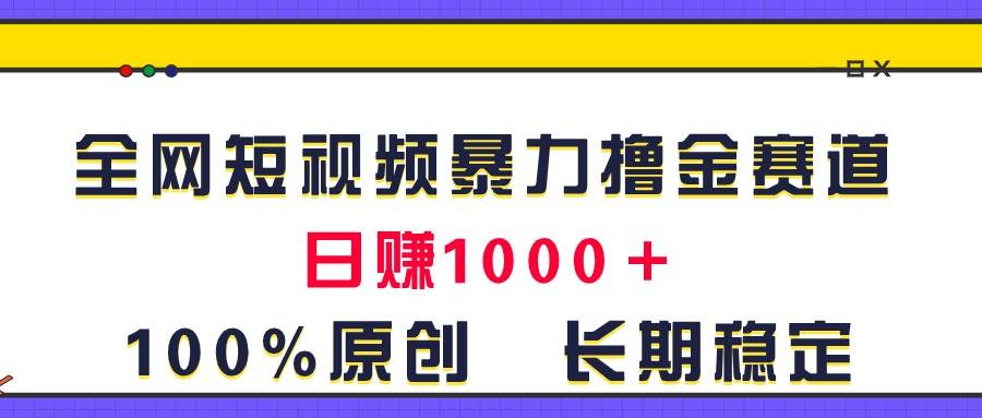 全网短视频暴力撸金赛道，日入1000＋！原创玩法，长期稳定-万利网