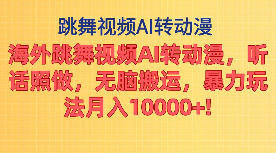 海外跳舞视频AI转动漫，听话照做，无脑搬运，暴力玩法 月入10000+-万利网