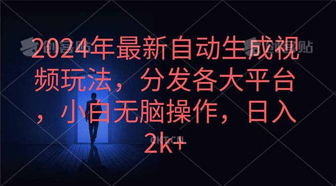 2024年最新自动生成视频玩法，分发各大平台，小白无脑操作，日入2k+-万利网