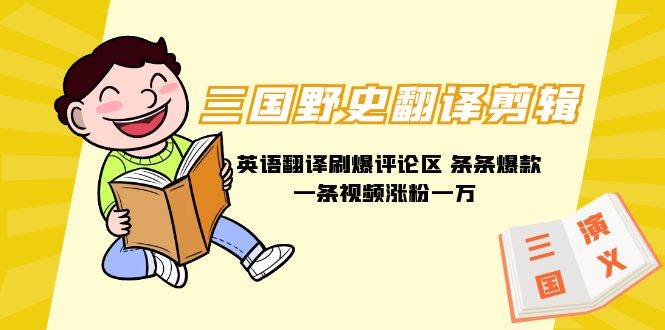 三国野史翻译剪辑 英语翻译刷爆评论区 条条爆款一条视频涨粉1w+附888G素材-万利网