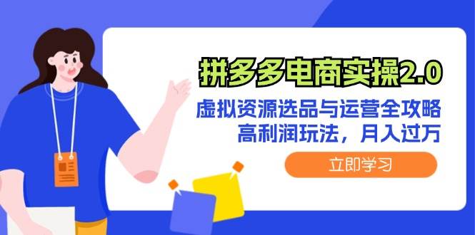 拼多多电商实操2.0：虚拟资源选品与运营全攻略，高利润玩法，月入过万-万利网