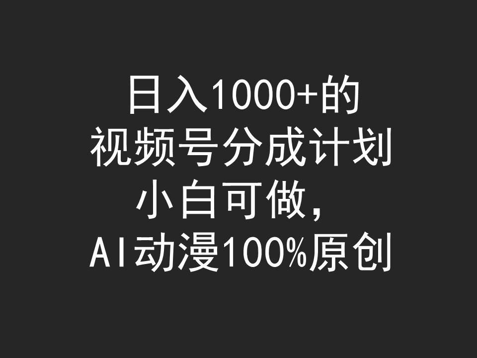 日入1000+的视频号分成计划，小白可做，AI动漫100%原创-万利网