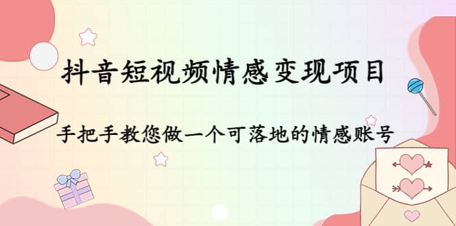 抖音短视频情感变现项目：手把手教您做一个可落地的情感账号-万利网