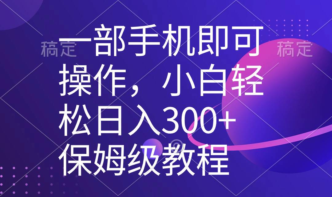 一部手机即可操作，小白轻松上手日入300+保姆级教程，五分钟一个原创视频-万利网