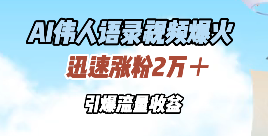 AI伟人语录视频爆火，迅速涨粉2万＋，引爆流量收益-万利网