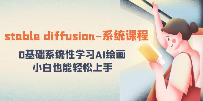 stable diffusion-系统课程：0基础系统性学习AI绘画，小白也能轻松上手-万利网