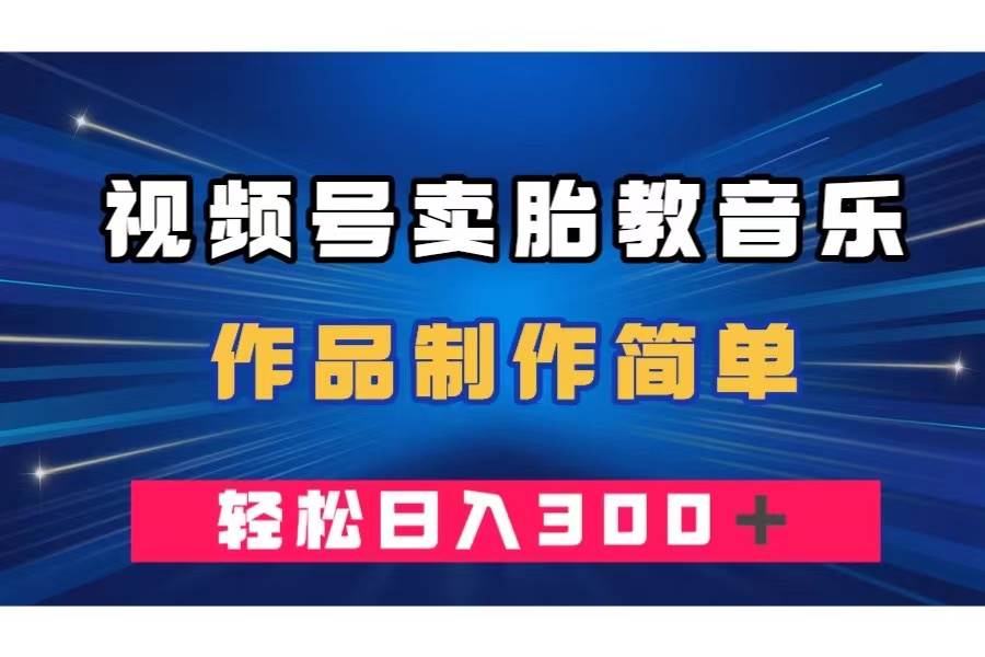 视频号卖胎教音乐，作品制作简单，一单49，轻松日入300＋-万利网