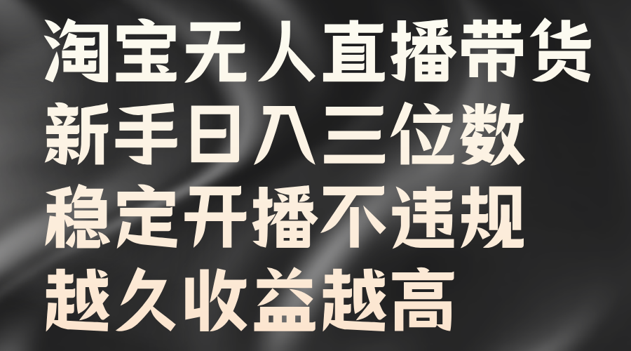 淘宝无人直播带货，新手日入三位数，稳定开播不违规，越久收益越高-万利网