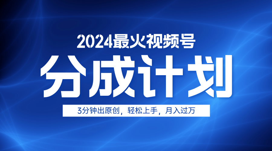 2024最火视频号分成计划3分钟出原创，轻松上手，月入过万-万利网