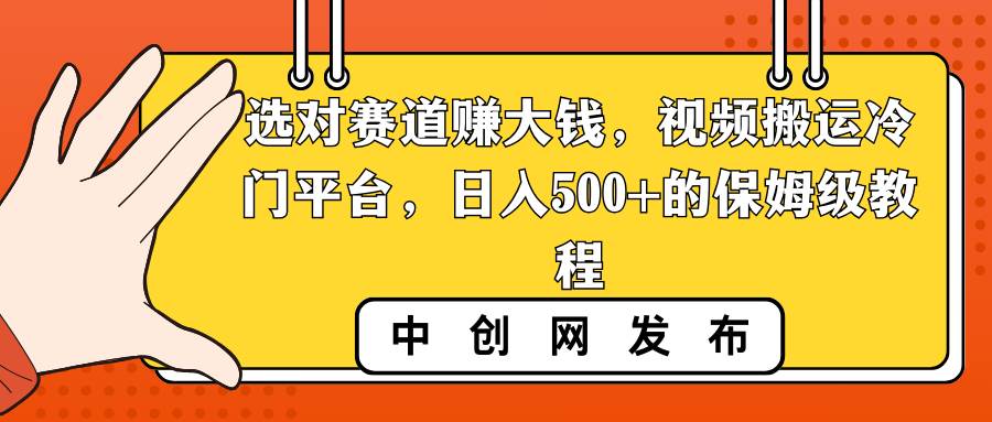 选对赛道赚大钱，视频搬运冷门平台，日入500+的保姆级教程-万利网