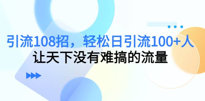 Y.L108招，轻松日Y.L100+人，让天下没有难搞的流量-万利网